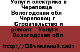 Услуги электрика в Череповце - Вологодская обл., Череповец г. Строительство и ремонт » Услуги   . Вологодская обл.